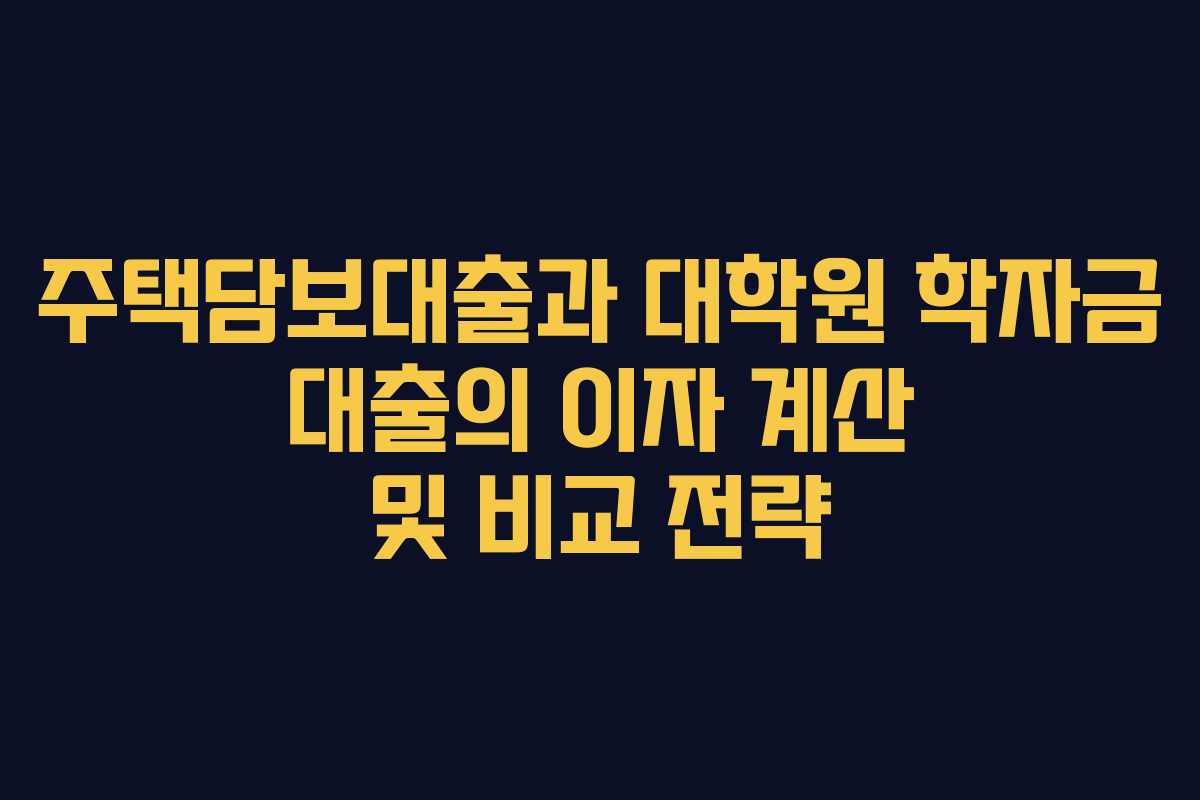 주택담보대출과 대학원 학자금 대출의 이자 계산 및 비교 전략 주택담보대출과 대학원 학자금 대출의 이자 계산 및 비교 전략