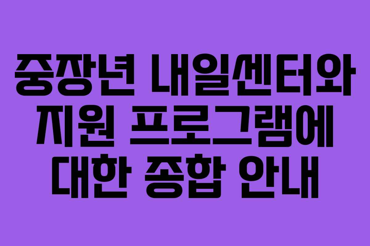 중장년 내일센터와 지원 프로그램에 대한 종합 안내 중장년 내일센터와 지원 프로그램에 대한 종합 안내
