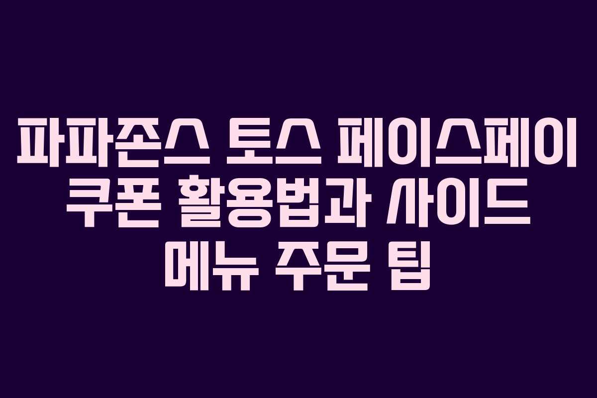 파파존스 토스 페이스페이 쿠폰 활용법과 사이드 메뉴 주문 팁 파파존스 토스 페이스페이 쿠폰 활용법과 사이드 메뉴 주문 팁