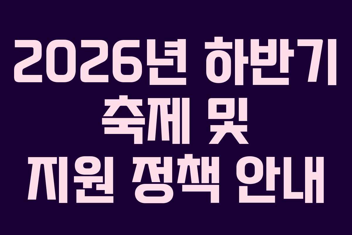 2026년 하반기 축제 및 지원 정책 안내