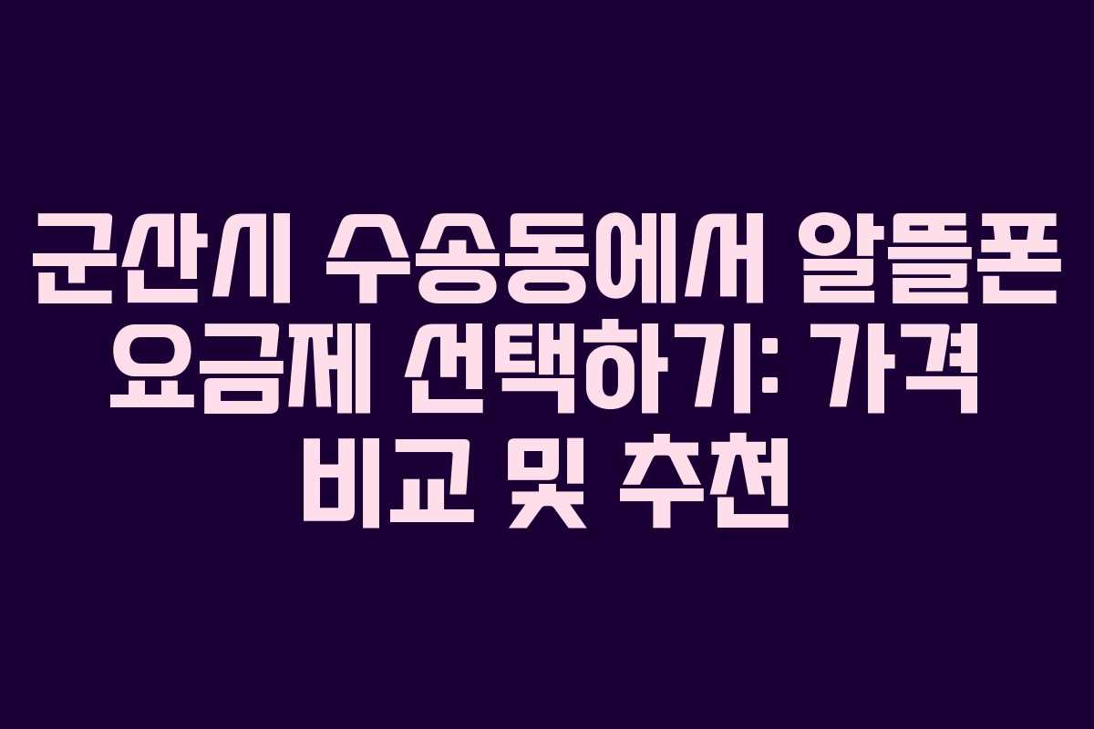 군산시 수송동에서 알뜰폰 요금제 선택하기: 가격 비교 및 추천