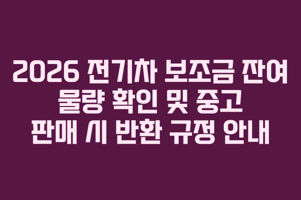 2026 전기차 보조금 잔여 물량 확인 및 중고 판매 시 반환 규정 안내 2026 전기차 보조금 잔여 물량 확인 및 중고 판매 시 반환 규정 안내