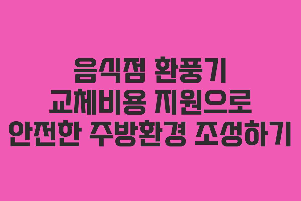 음식점 환풍기 교체비용 지원으로 안전한 주방환경 조성하기 음식점 환풍기 교체비용 지원으로 안전한 주방환경 조성하기