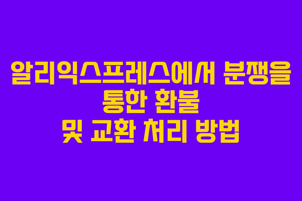알리익스프레스에서 분쟁을 통한 환불 및 교환 처리 방법 알리익스프레스에서 분쟁을 통한 환불 및 교환 처리 방법