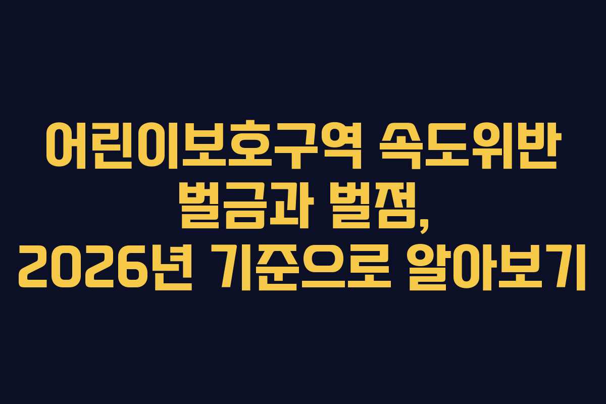어린이보호구역 속도위반 벌금과 벌점, 2026년 기준으로 알아보기