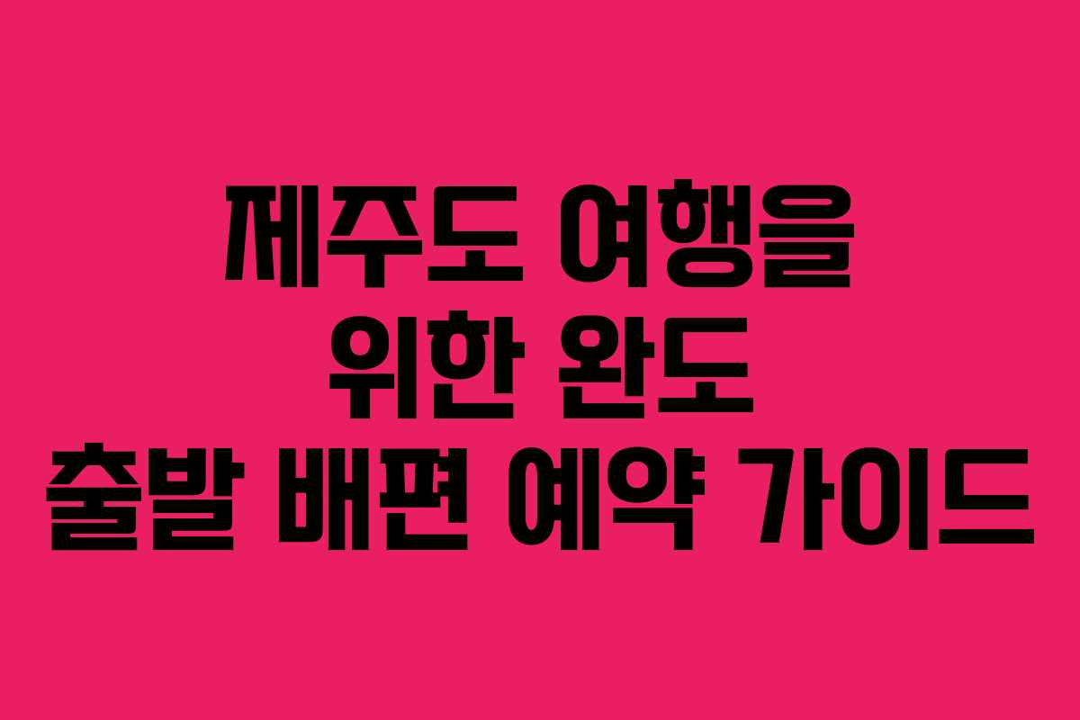 제주도 여행을 위한 완도 출발 배편 예약 가이드 제주도 여행을 위한 완도 출발 배편 예약 가이드