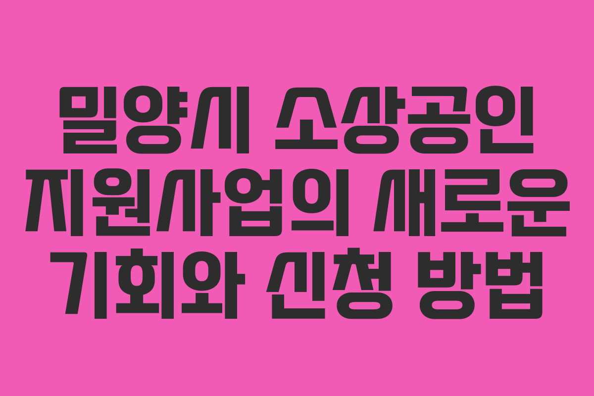 밀양시 소상공인 지원사업의 새로운 기회와 신청 방법 밀양시 소상공인 지원사업의 새로운 기회와 신청 방법