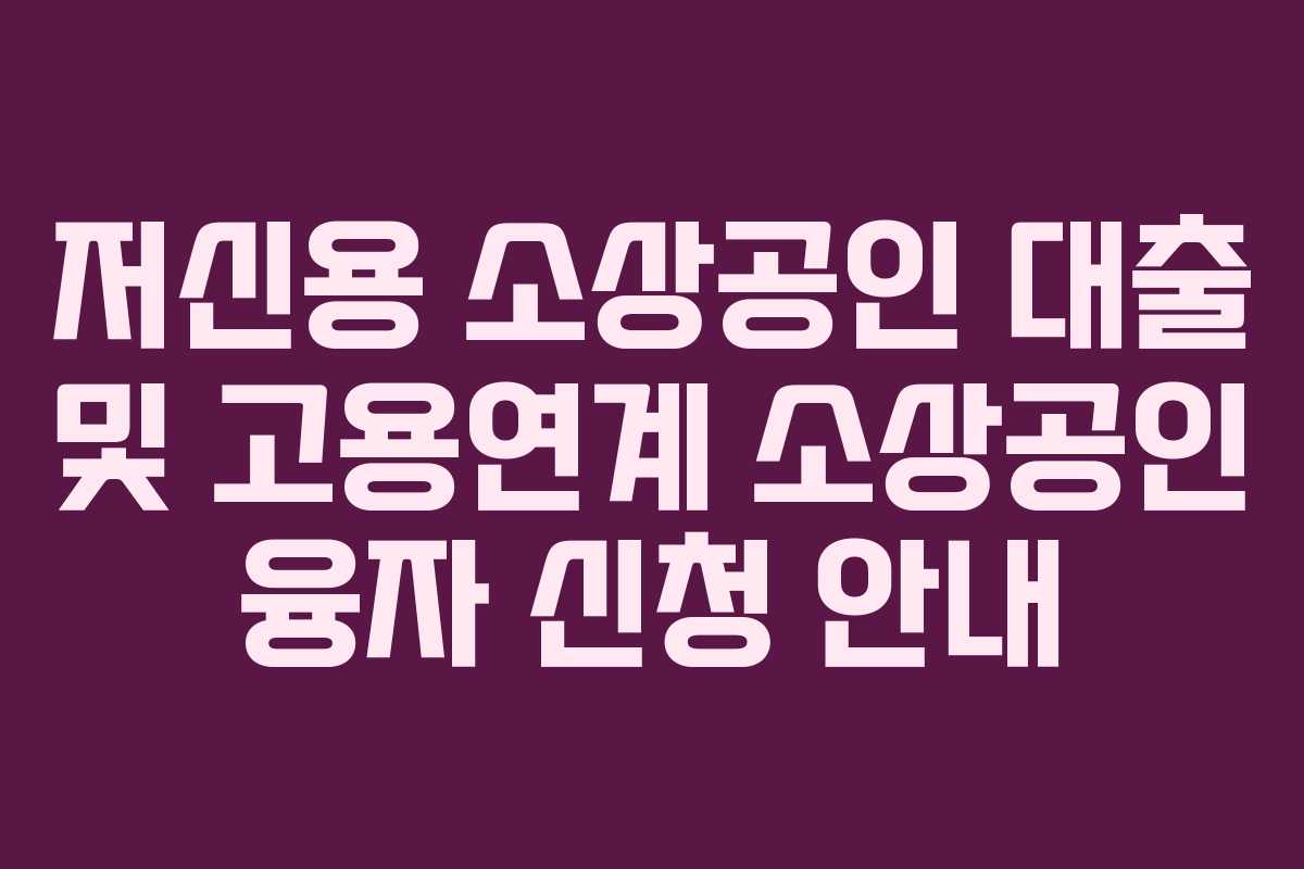 저신용 소상공인 대출 및 고용연계 소상공인 융자 신청 안내