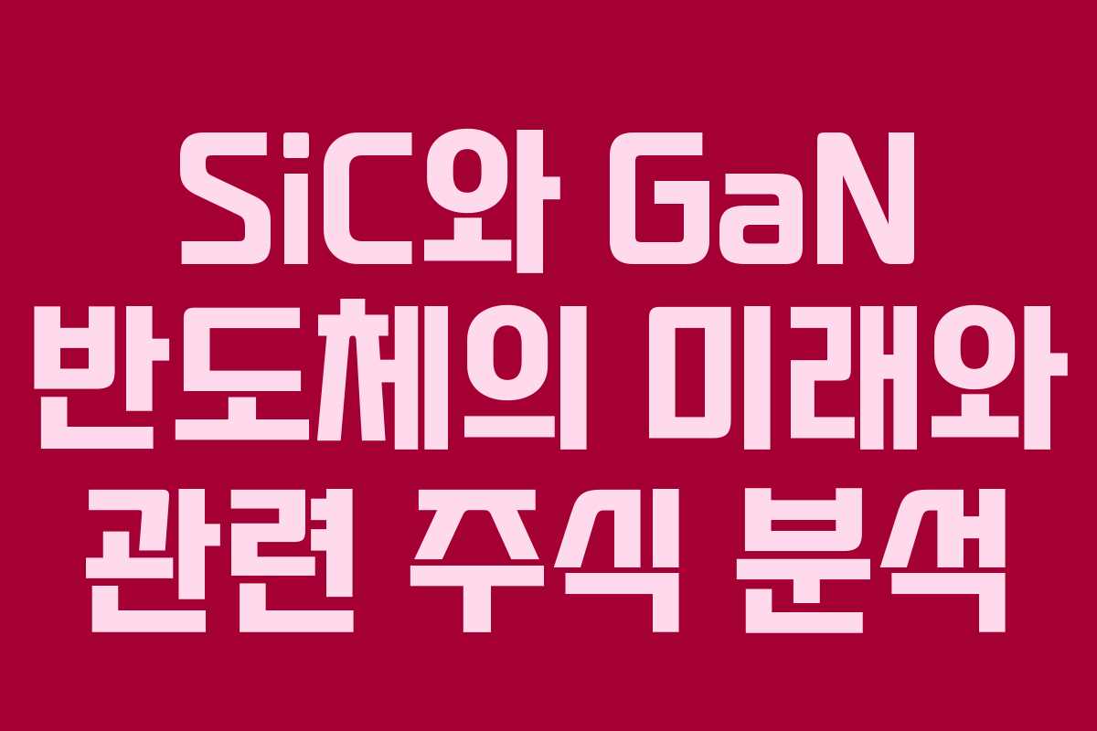 SiC와 GaN 반도체의 미래와 관련 주식 분석
