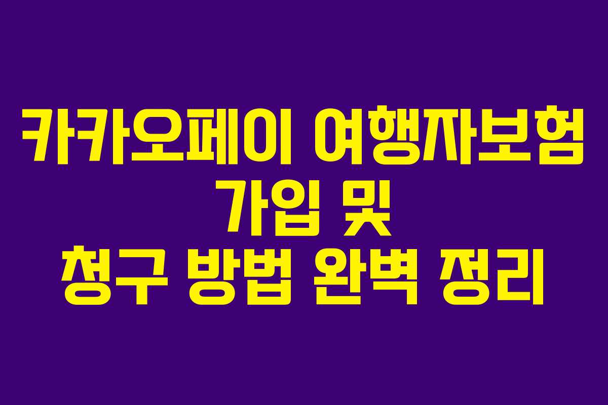카카오페이 여행자보험 가입 및 청구 방법 완벽 정리 카카오페이 여행자보험 가입 및 청구 방법 완벽 정리