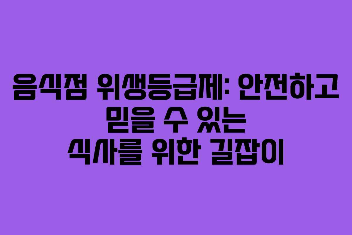 음식점 위생등급제: 안전하고 믿을 수 있는 식사를 위한 길잡이 음식점 위생등급제: 안전하고 믿을 수 있는 식사를 위한 길잡이