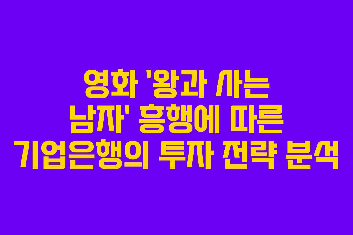 영화 ‘왕과 사는 남자’ 흥행에 따른 기업은행의 투자 전략 분석 영화 ‘왕과 사는 남자’ 흥행에 따른 기업은행의 투자 전략 분석
