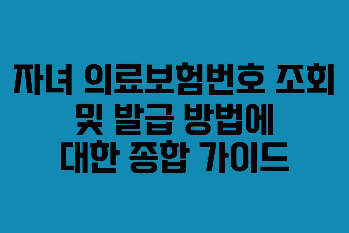 자녀 의료보험번호 조회 및 발급 방법에 대한 종합 가이드