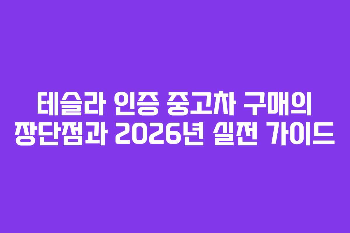 테슬라 인증 중고차 구매의 장단점과 2026년 실전 가이드