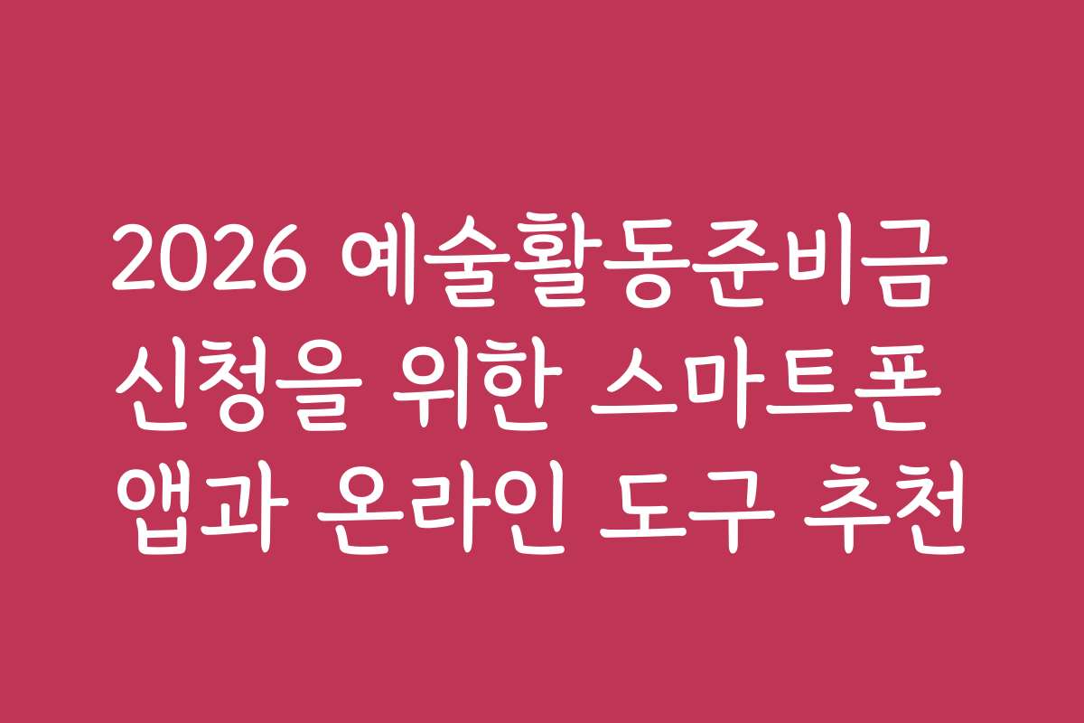 2026 예술활동준비금 신청을 위한 스마트폰 앱과 온라인 도구 추천