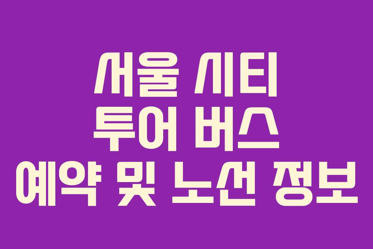 서울 시티 투어 버스 예약 및 노선 정보