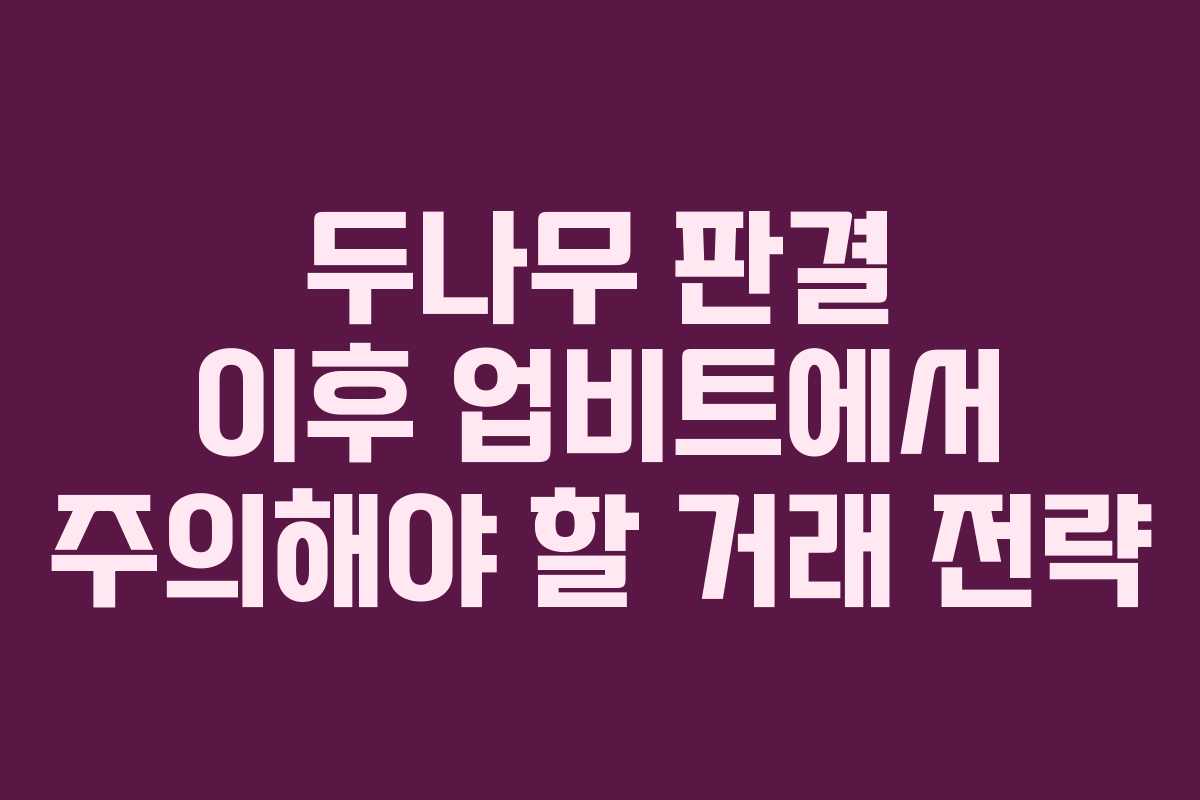 두나무 판결 이후 업비트에서 주의해야 할 거래 전략