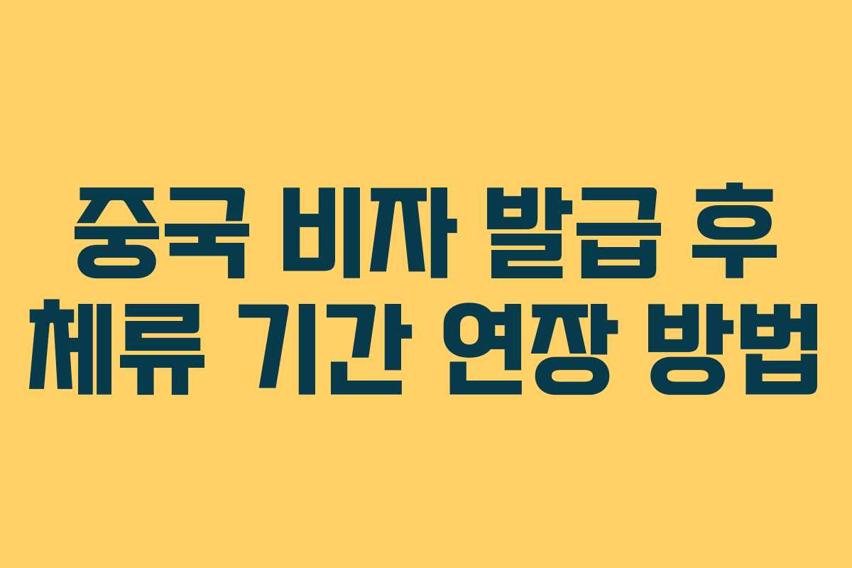 중국 비자 발급 후 체류 기간 연장 방법