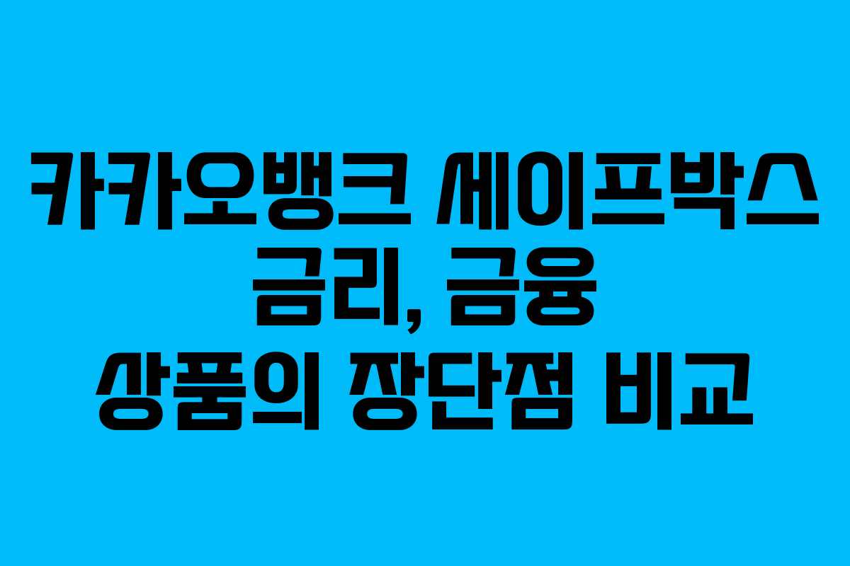 카카오뱅크 세이프박스 금리, 금융 상품의 장단점 비교