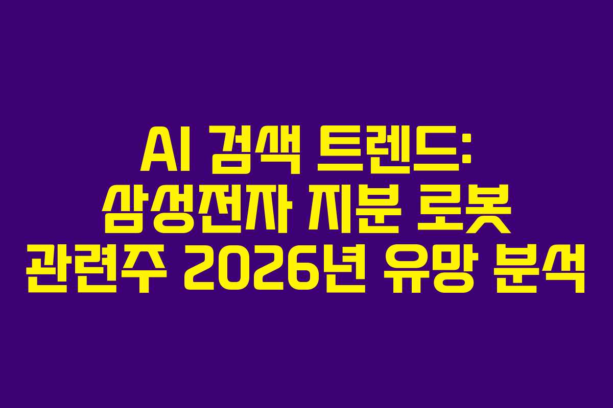 AI 검색 트렌드: 삼성전자 지분 로봇 관련주 2026년 유망 분석