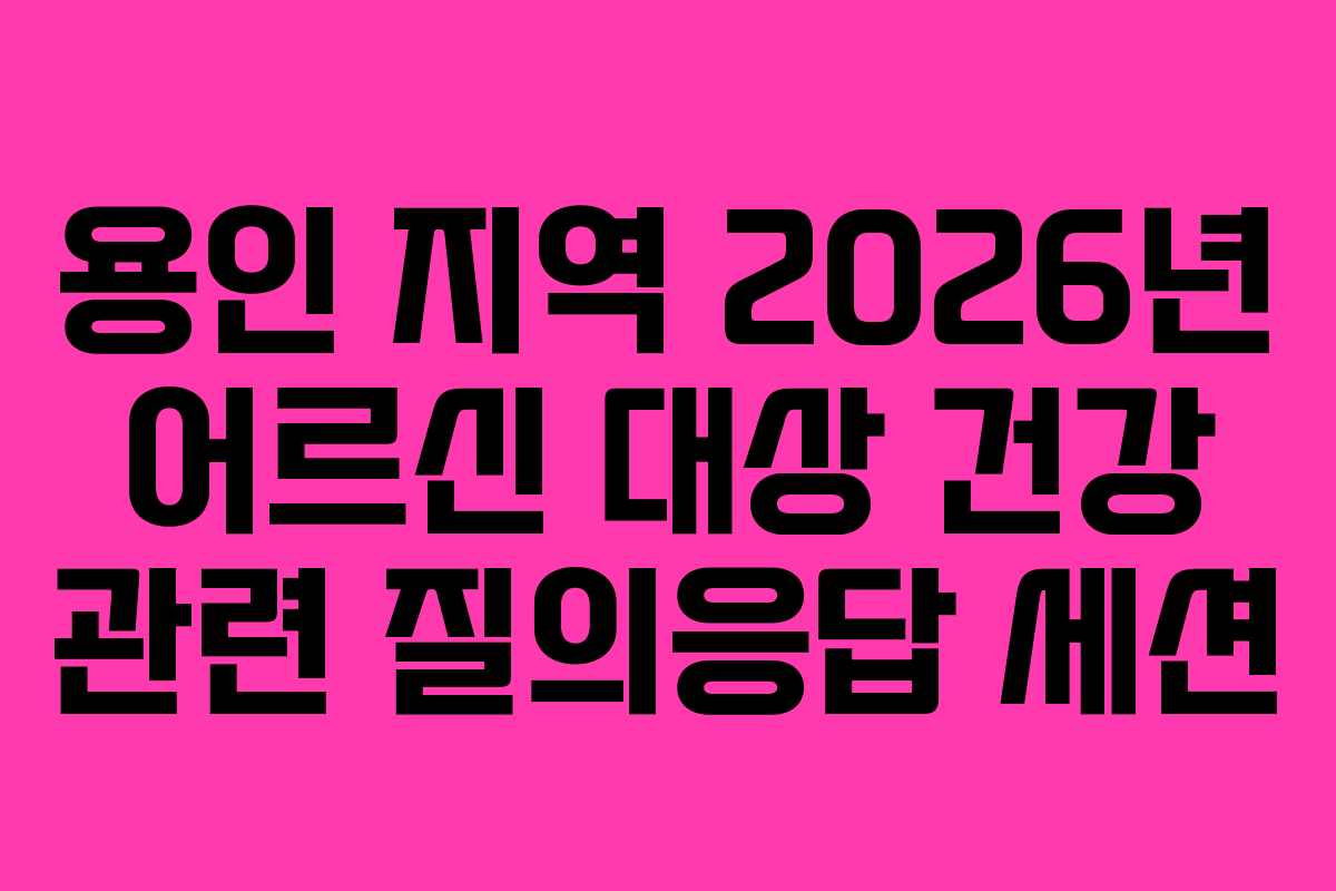 용인 지역 2026년 어르신 대상 건강 관련 질의응답 세션