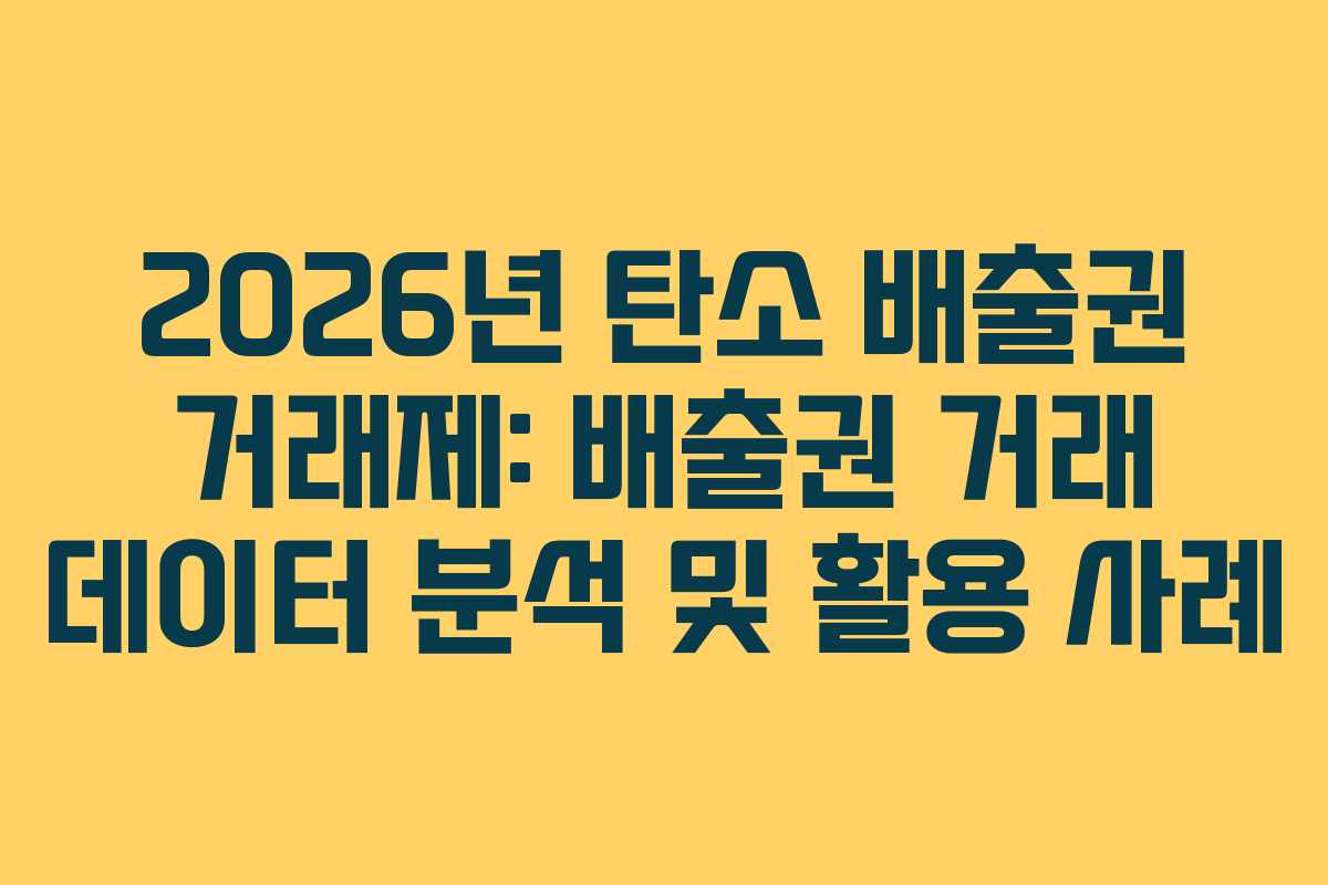 2026년 탄소 배출권 거래제: 배출권 거래 데이터 분석 및 활용 사례