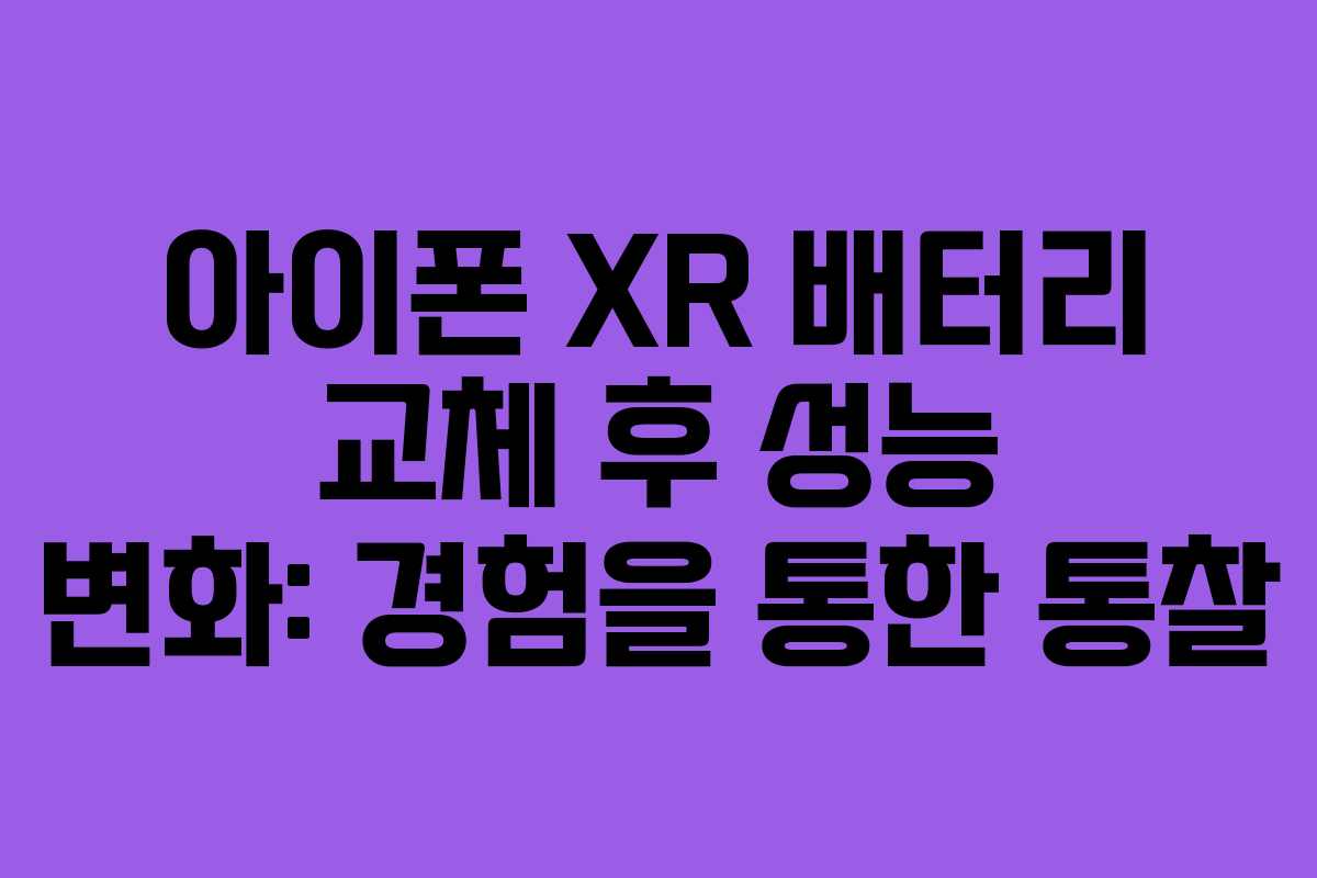 아이폰 XR 배터리 교체 후 성능 변화: 경험을 통한 통찰