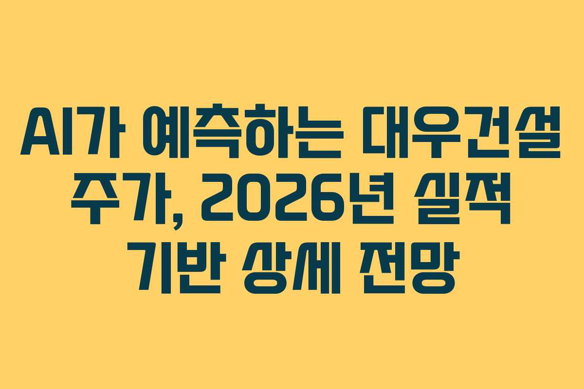 AI가 예측하는 대우건설 주가, 2026년 실적 기반 상세 전망