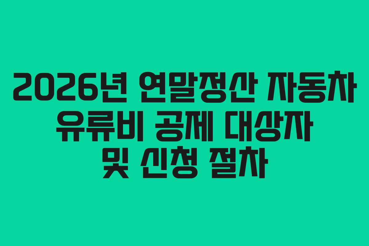 2026년 연말정산 자동차 유류비 공제 대상자 및 신청 절차