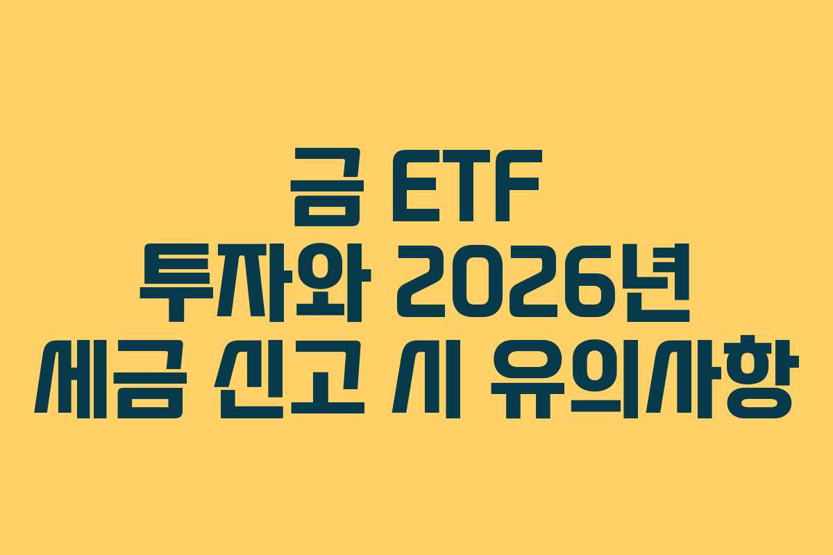 금 ETF 투자와 2026년 세금 신고 시 유의사항