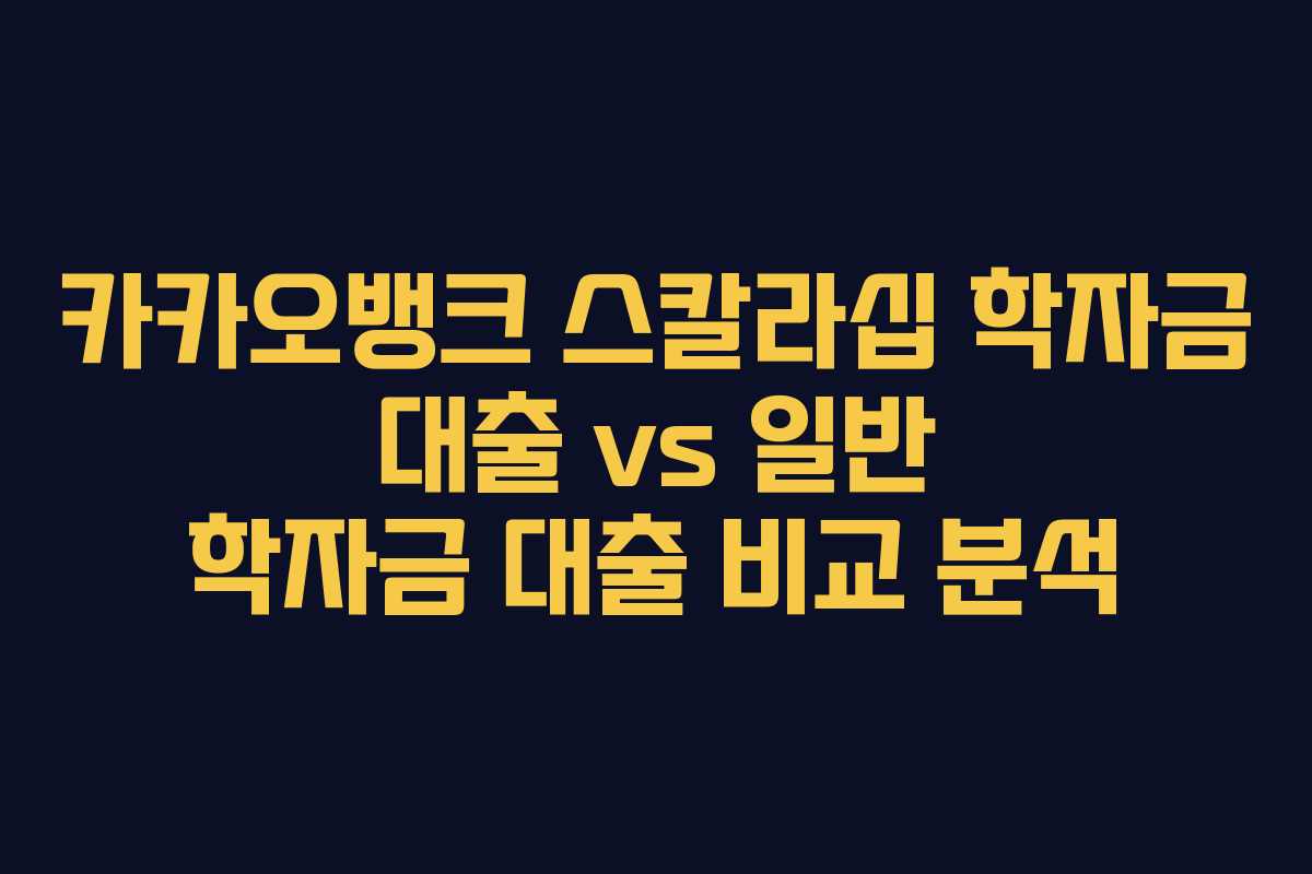 카카오뱅크 스칼라십 학자금 대출 vs 일반 학자금 대출 비교 분석