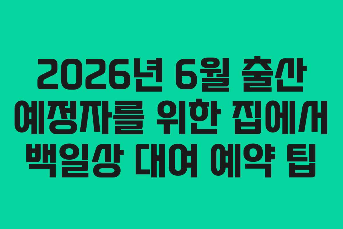 2026년 6월 출산 예정자를 위한 집에서 백일상 대여 예약 팁