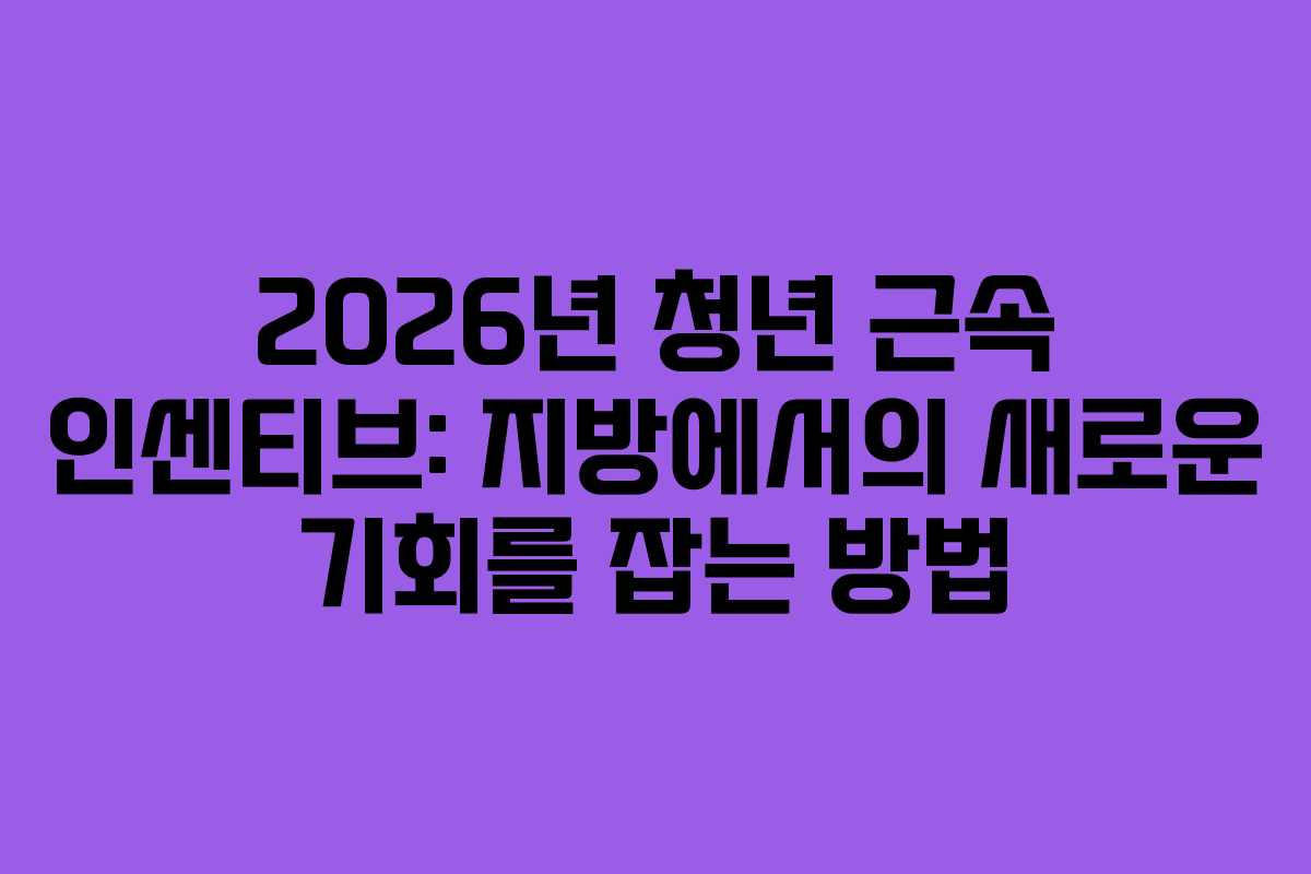 2026년 청년 근속 인센티브: 지방에서의 새로운 기회를 잡는 방법