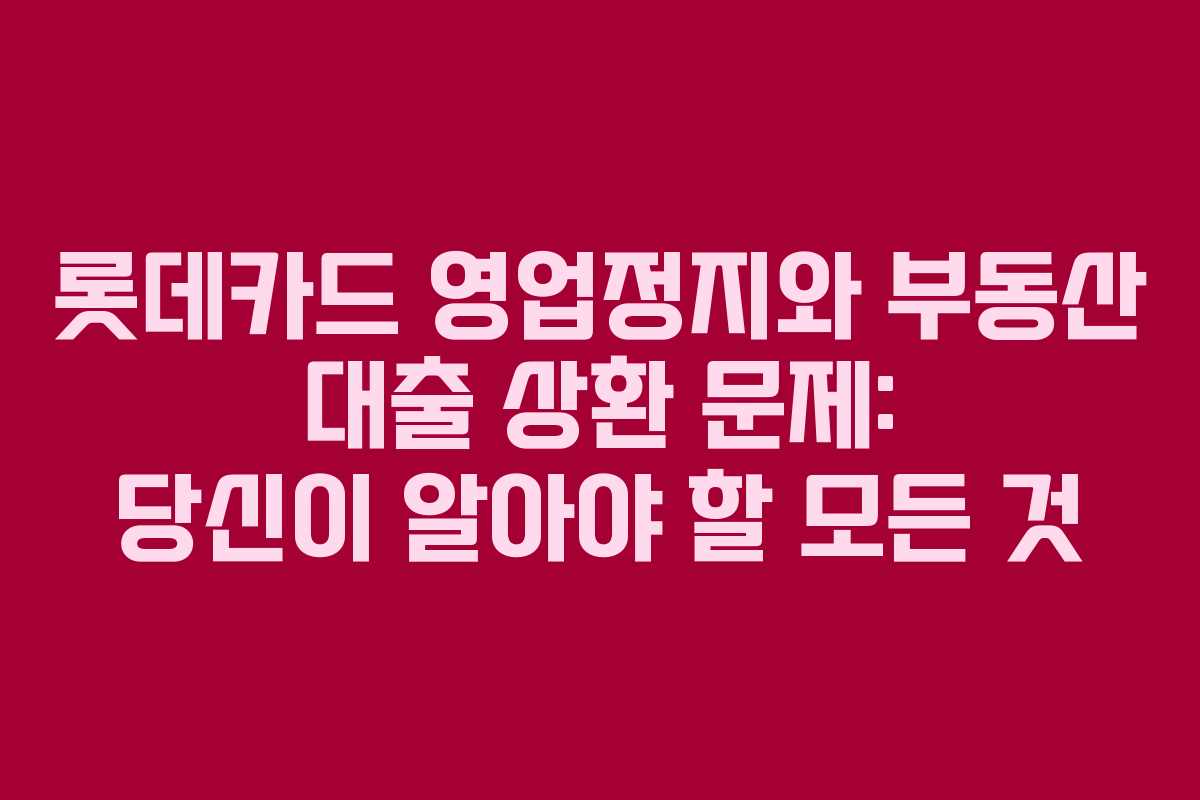 롯데카드 영업정지와 부동산 대출 상환 문제: 당신이 알아야 할 모든 것