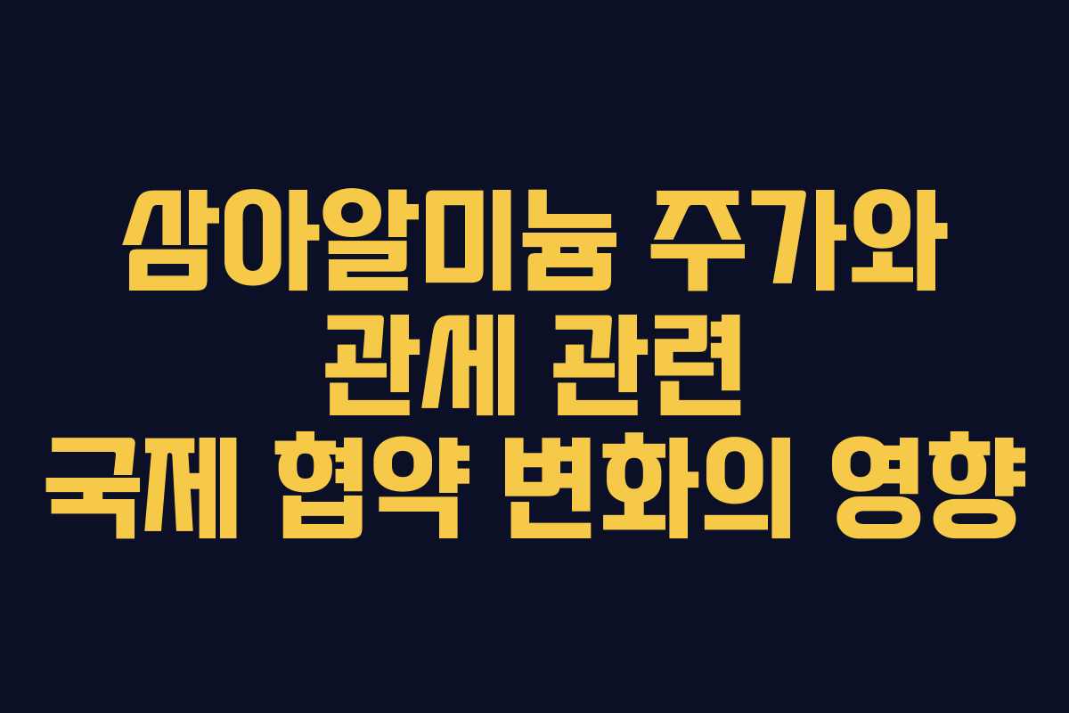 삼아알미늄 주가와 관세 관련 국제 협약 변화의 영향