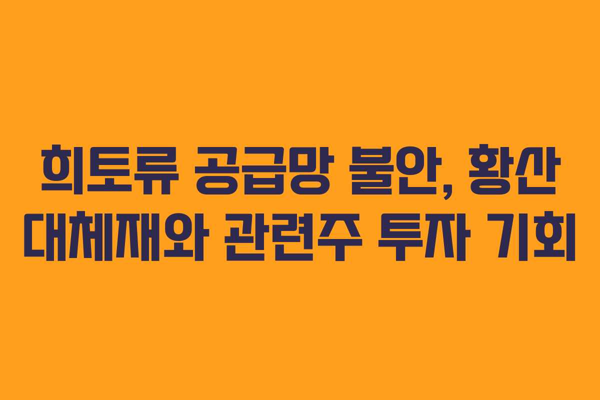 희토류 공급망 불안, 황산 대체재와 관련주 투자 기회