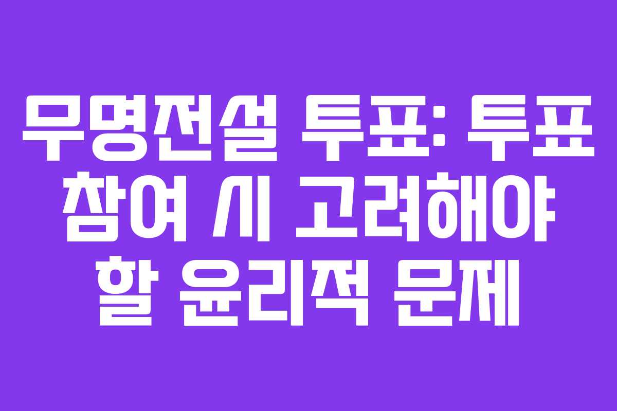 무명전설 투표: 투표 참여 시 고려해야 할 윤리적 문제