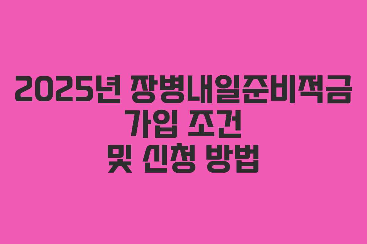 2025년 장병내일준비적금 가입 조건 및 신청 방법
