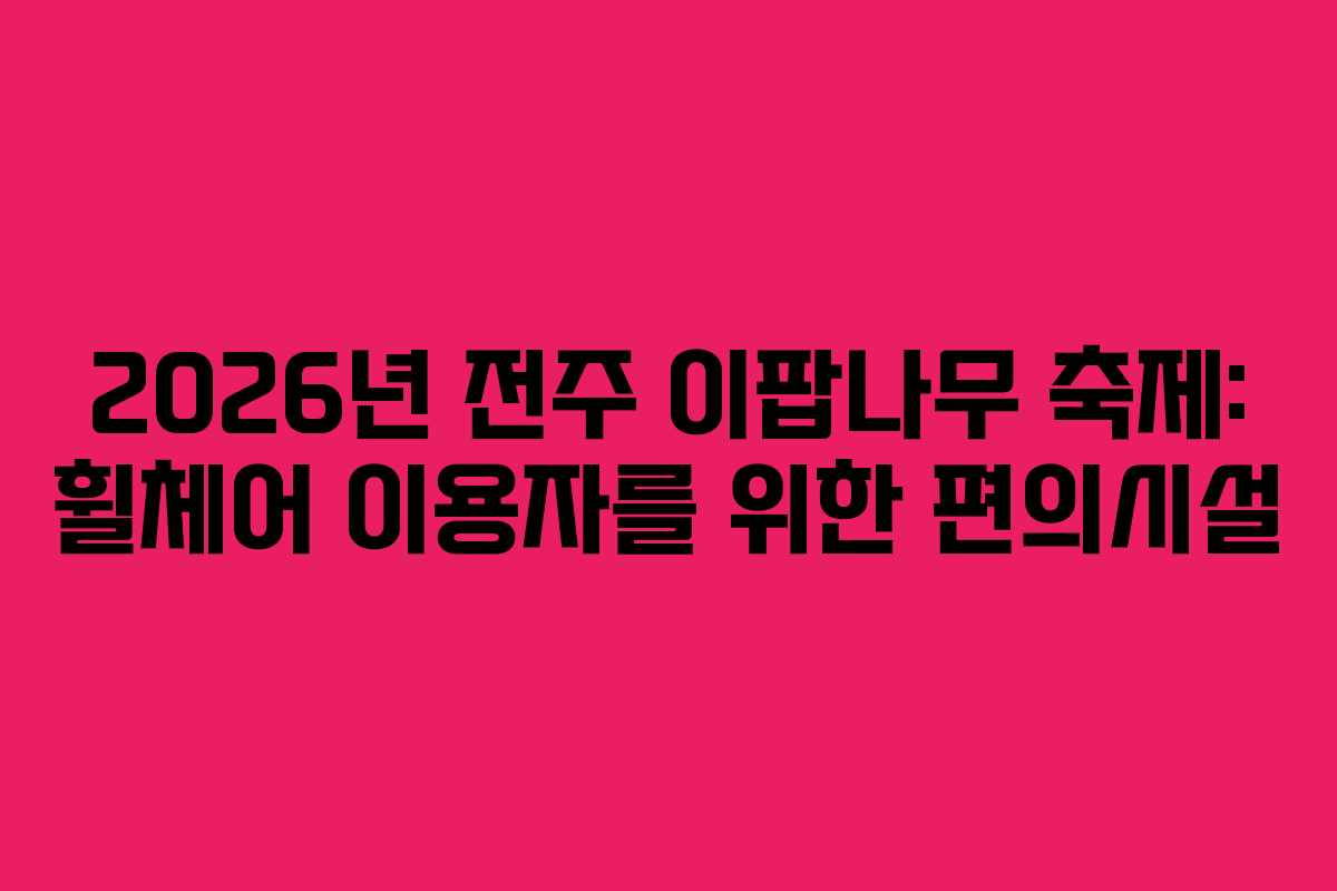 2026년 전주 이팝나무 축제: 휠체어 이용자를 위한 편의시설