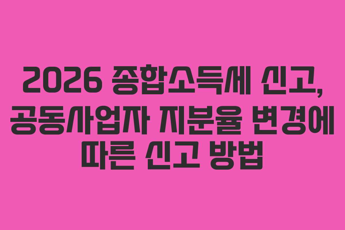 2026 종합소득세 신고, 공동사업자 지분율 변경에 따른 신고 방법