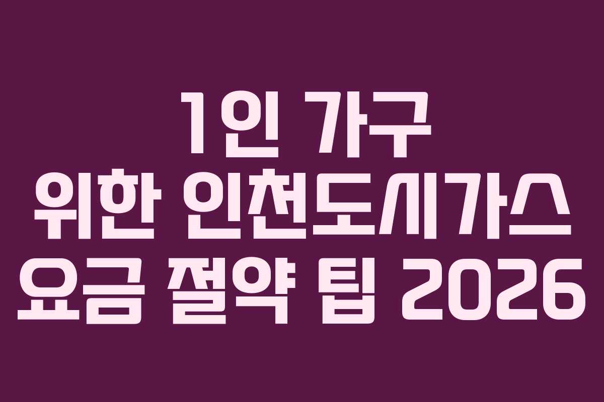1인 가구 위한 인천도시가스 요금 절약 팁 2026