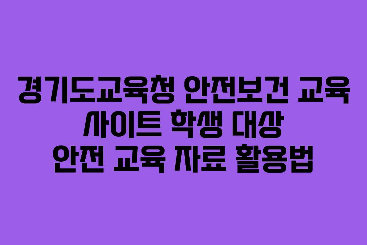 경기도교육청 안전보건 교육 사이트 학생 대상 안전 교육 자료 활용법