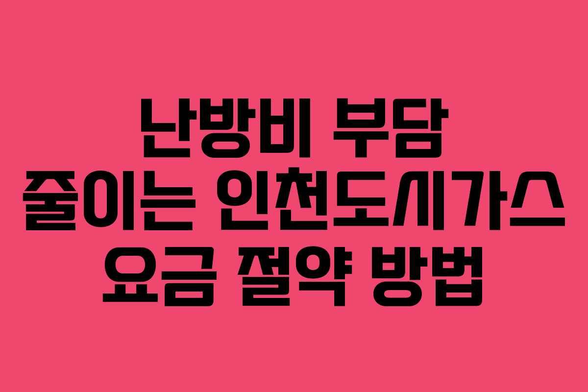 난방비 부담 줄이는 인천도시가스 요금 절약 방법