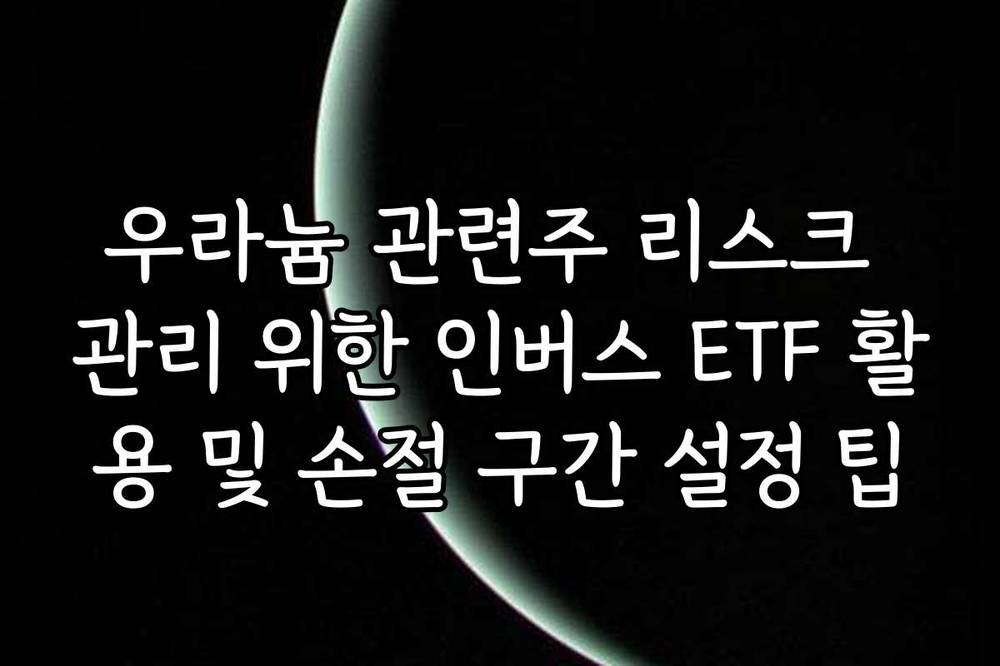 우라늄 관련주 리스크 관리 위한 인버스 ETF 활용 및 손절 구간 설정 팁