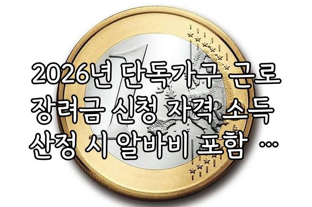 2026년 단독가구 근로장려금 신청 자격 소득 산정 시 알바비 포함 여부