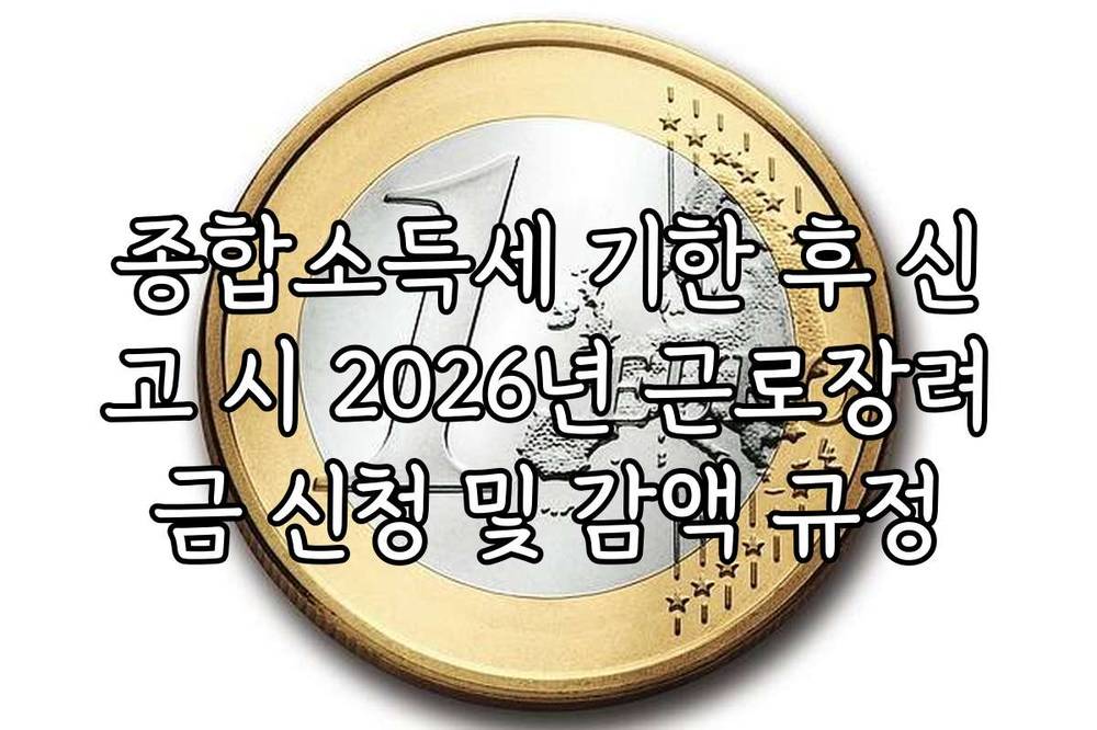 종합소득세 기한 후 신고 시 2026년 근로장려금 신청 및 감액 규정