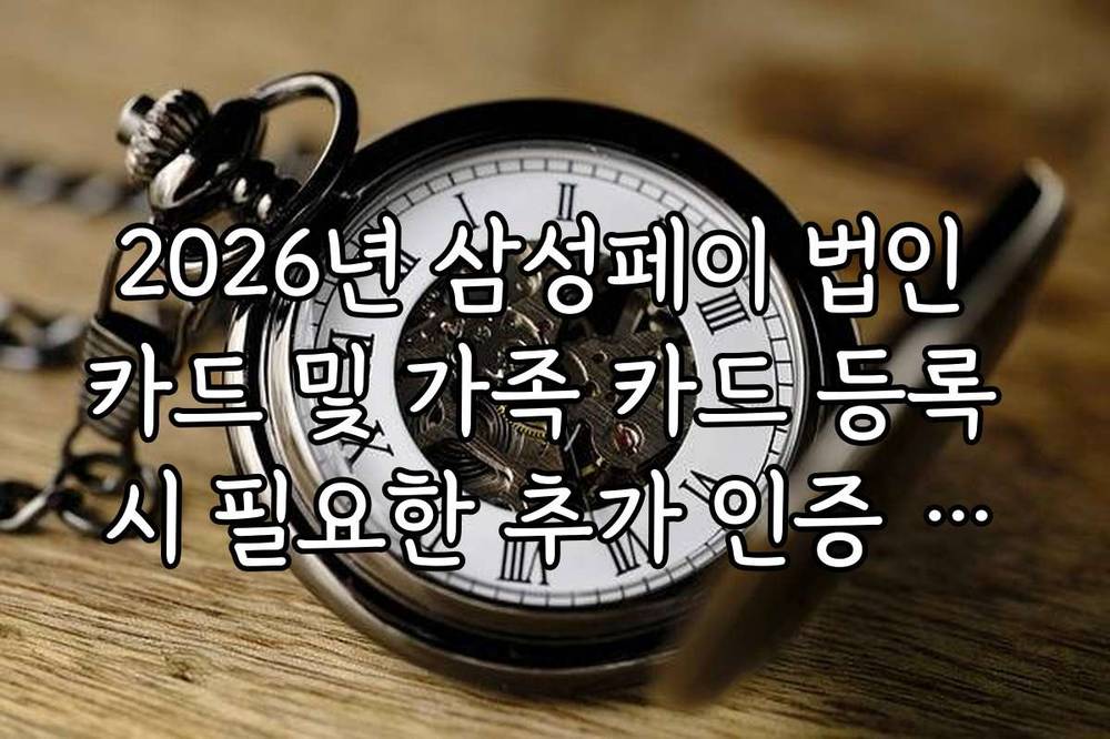 2026년 삼성페이 법인 카드 및 가족 카드 등록 시 필요한 추가 인증 서류