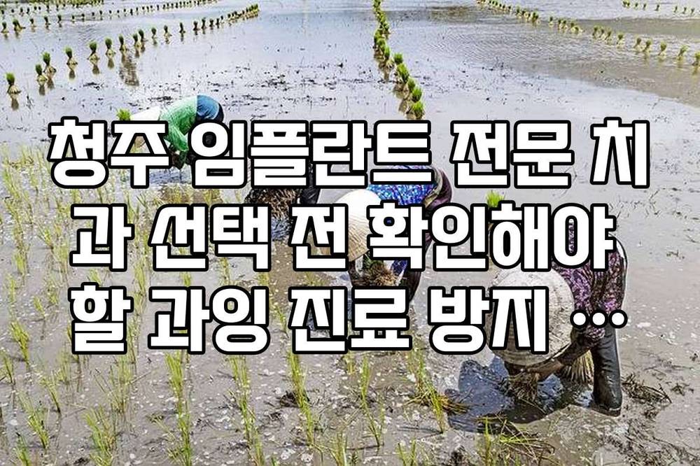 청주 임플란트 전문 치과 선택 전 확인해야 할 과잉 진료 방지 수칙