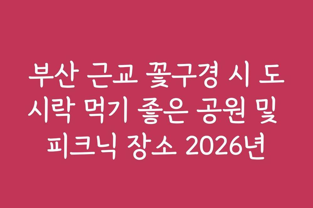 부산 근교 꽃구경 시 도시락 먹기 좋은 공원 및 피크닉 장소 2026년