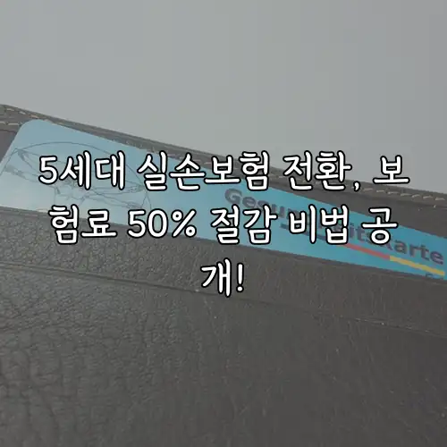 5세대 실손보험 전환, 보험료 50% 절감 비법 공개!